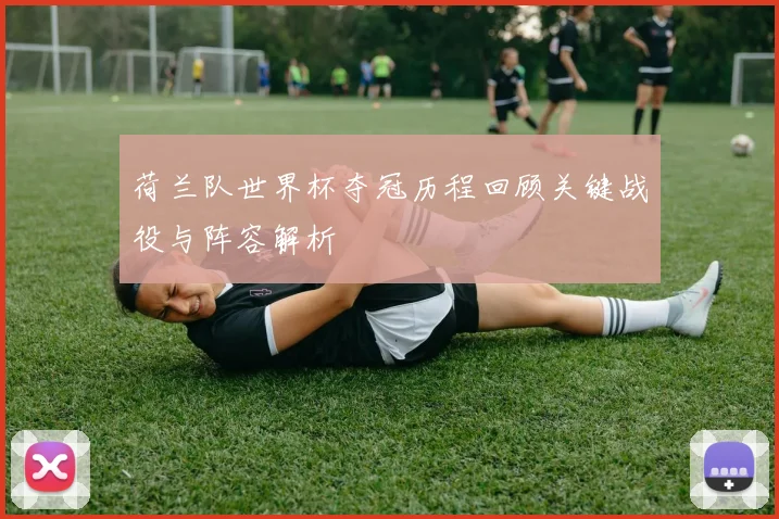 荷兰队世界杯夺冠历程回顾关键战役与阵容解析