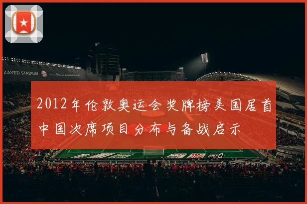 2012年伦敦奥运会奖牌榜美国居首中国次席项目分布与备战启示