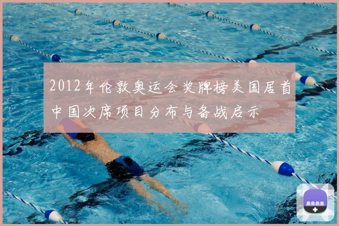 2012年伦敦奥运会奖牌榜美国居首中国次席项目分布与备战启示