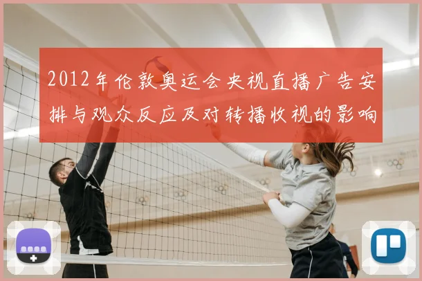 2012年伦敦奥运会央视直播广告安排与观众反应及对转播收视的影响