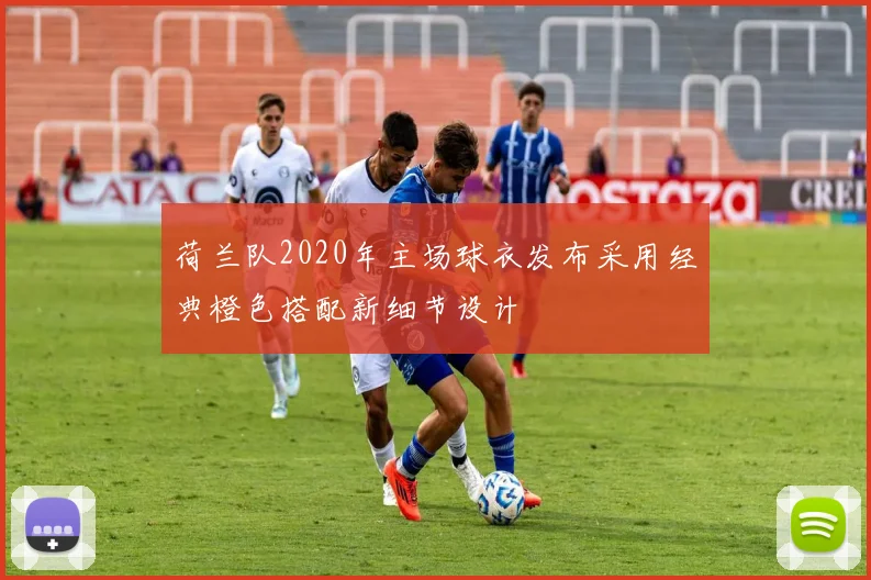 荷兰队2020年主场球衣发布采用经典橙色搭配新细节设计