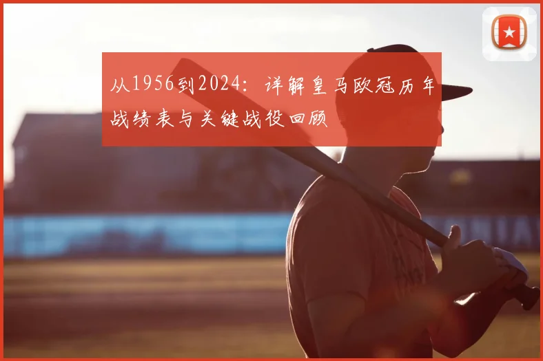 从1956到2024：详解皇马欧冠历年战绩表与关键战役回顾