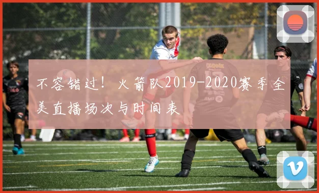 不容错过！火箭队2019-2020赛季全美直播场次与时间表
