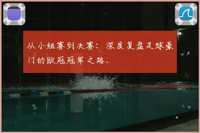 从小组赛到决赛：深度复盘足球豪门的欧冠冠军之路。