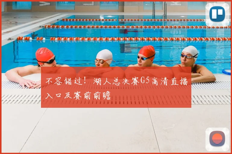 不容错过！湖人总决赛G5高清直播入口及赛前前瞻