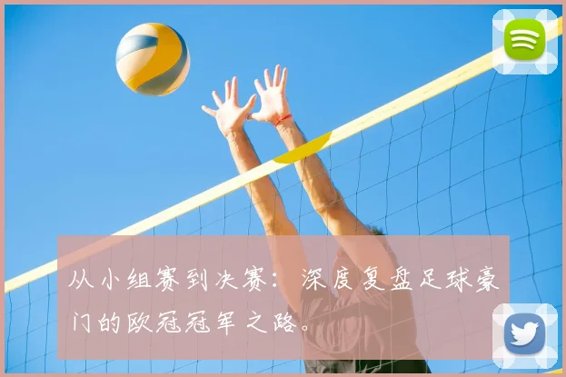 从小组赛到决赛：深度复盘足球豪门的欧冠冠军之路。