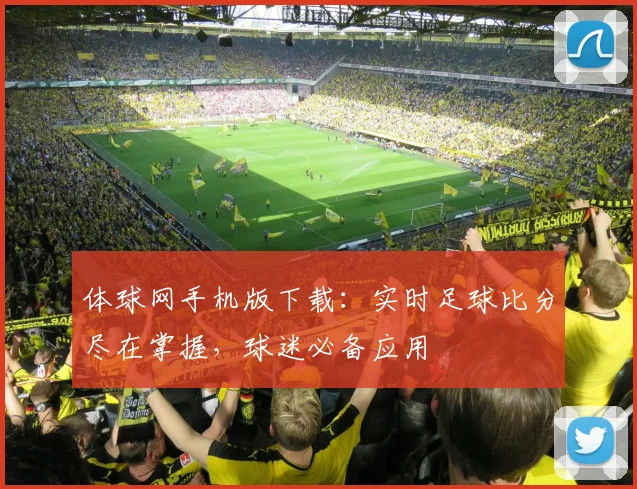体球网手机版下载：实时足球比分尽在掌握，球迷必备应用
