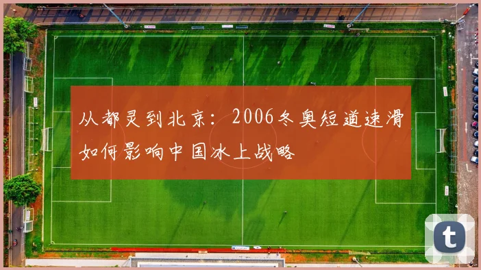 从都灵到北京：2006冬奥短道速滑如何影响中国冰上战略