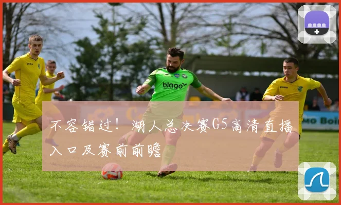 不容错过！湖人总决赛G5高清直播入口及赛前前瞻