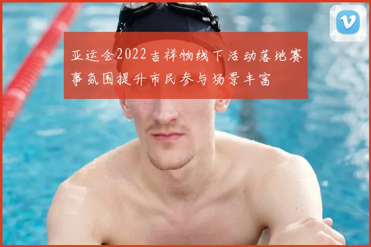 亚运会2022吉祥物线下活动落地赛事氛围提升市民参与场景丰富