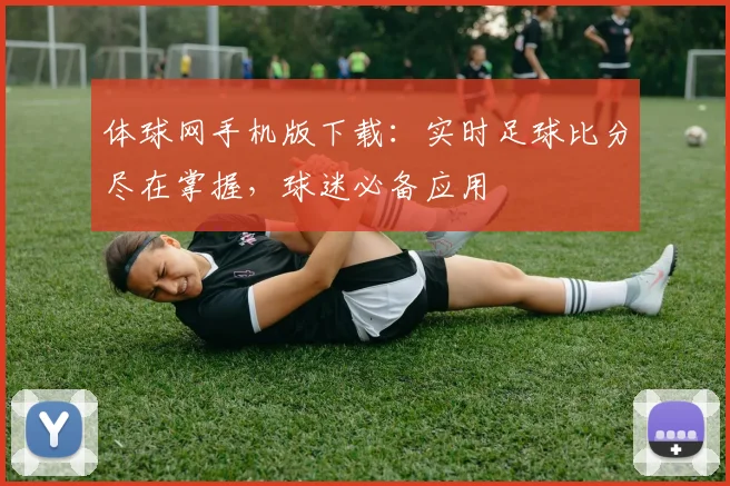 体球网手机版下载：实时足球比分尽在掌握，球迷必备应用