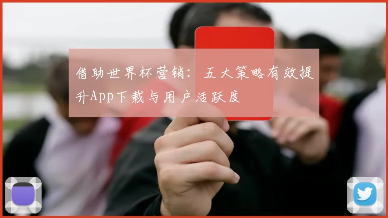 借助世界杯营销：五大策略有效提升App下载与用户活跃度