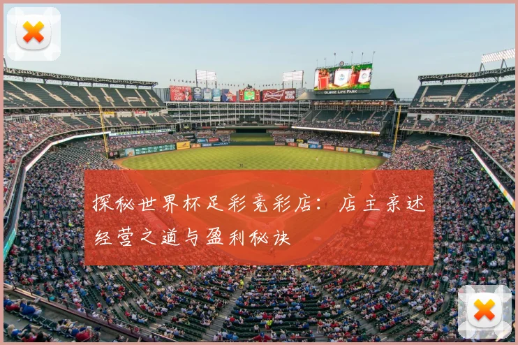 探秘世界杯足彩竞彩店：店主亲述经营之道与盈利秘诀