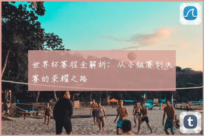 世界杯赛程全解析：从小组赛到决赛的荣耀之路