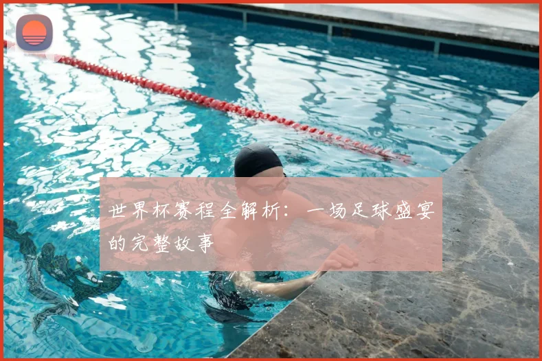 世界杯赛程全解析：一场足球盛宴的完整故事