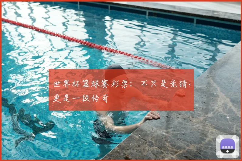 世界杯篮球赛彩票:不只是竞猜,更是一段传奇