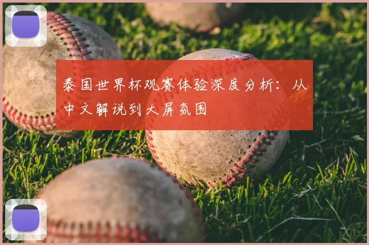泰国世界杯观赛体验深度分析：从中文解说到大屏氛围