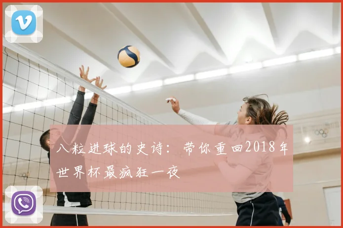 八粒进球的史诗：带你重回2018年世界杯最疯狂一夜