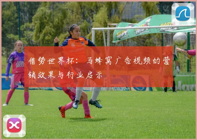 借势世界杯：马蜂窝广告视频的营销效果与行业启示