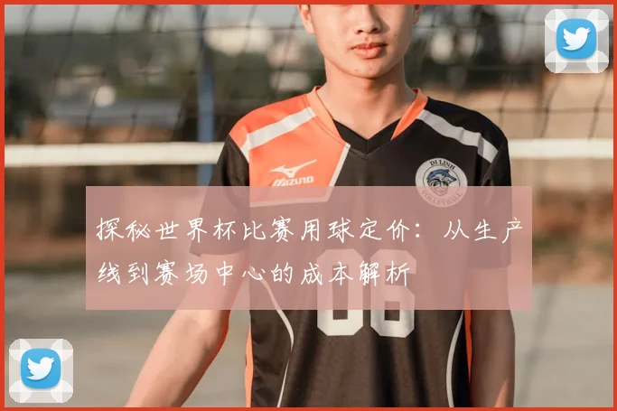 探秘世界杯比赛用球定价：从生产线到赛场中心的成本解析