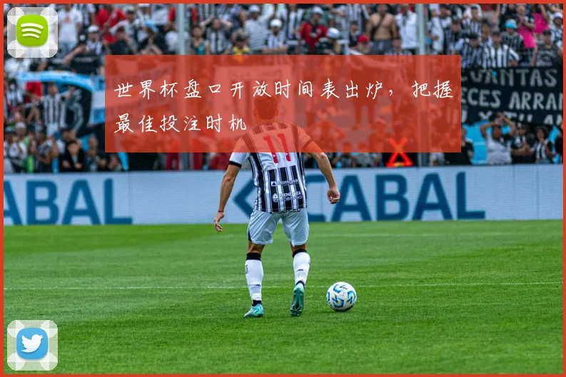 世界杯盘口开放时间表出炉，把握最佳投注时机